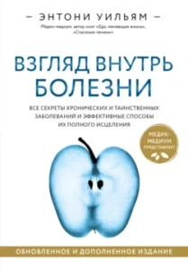 «Взгляд внутрь болезни. Все секреты хронических и таинственных заболеваний и эффективные способы их полного исцеления» Энтони Уильям