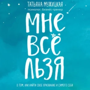 Аудиокнига «Мне все льзя. О том, как найти свое призвание и самого себя» Татьяна Мужицкая