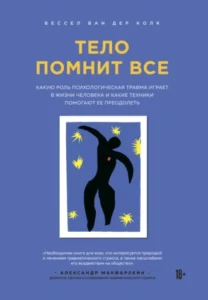 «Тело помнит все. Какую роль психологическая травма играет в жизни человека и какие техники помогают ее преодолеть» Бессел ван дер Колк