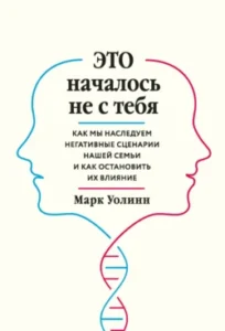 «Это началось не с тебя. Как мы наследуем негативные сценарии нашей семьи и как остановить их влияние» Марк Уолинн