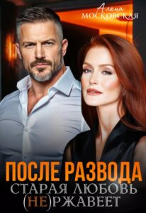 «После развода. Старая любовь не ржавеет» Алена Московская
