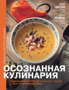 «Осознанная кулинария. Полезный конструктор завтраков, обедов и ужинов на каждый день» Дарья Савельева, Дарья Третьякова