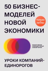 «50 бизнес-моделей новой экономики. Уроки компаний-единорогов» Михаил Иванов, Александр Горный, Алексей Черняк
