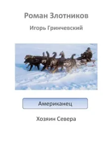 «Американец. Хозяин Севера» Игорь Гринчевский, Роман Злотников