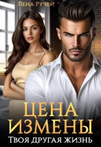 «Цена измены – твоя другая жизнь» Лена Ручей
