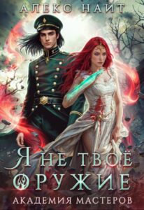 «Я не твоё оружие. Академия Мастеров» Алекс Найт