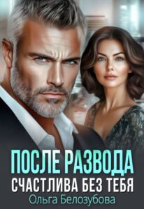 «После развода. Счастлива без тебя» Ольга Белозубова