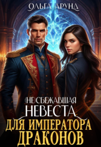 «(не)сбежавшая невеста для императора драконов» Ольга Арунд