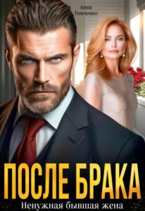 «После брака. Ненужная бывшая жена» Анна Томченко