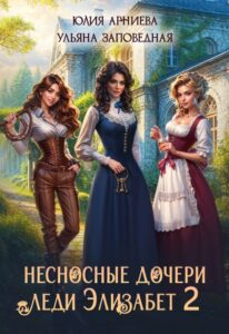 «Несносные дочери леди Элизабет 2» Юлия Арниева, Ульяна Заповедная