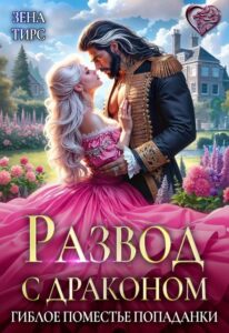 «Развод с драконом, или Гиблое поместье попаданки» Зена Тирс