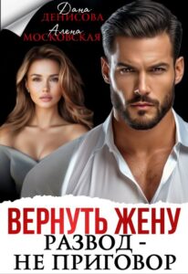 «Вернуть жену. Развод - не приговор» Дана Денисова, Алена Московская