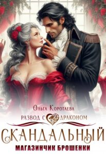 «Скандальный магазинчик брошенки, или Развод с драконом» Ольга Коротаева