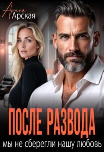 «После развода. Мы не сберегли нашу любовь» Арина Арская