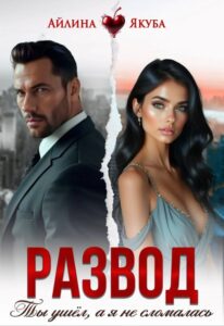 «Развод. Ты ушёл, а я не сломалась» Айлина Якуба