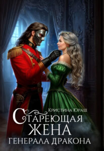 «Стареющая жена генерала дракона» Кристина Юраш