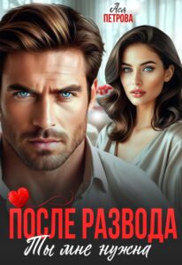 «После развода. Ты мне нужна» Ася Петрова