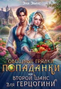 «Овощные грядки попаданки или Второй шанс для герцогини» Эми Эванс