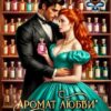 «"Аромат любви" от сударыни-попаданки» Ольга Росса