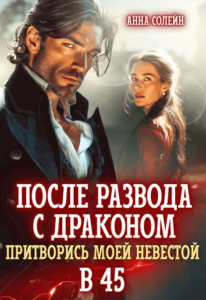 «После развода с драконом. Притворись моей невестой в 45» Анна Солейн