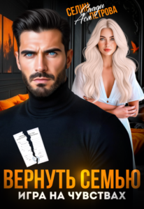 «Вернуть семью. Игра на чувствах» Селин Саади, Ася Петрова