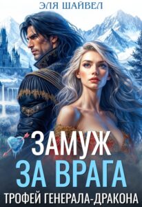 «Замуж за врага. Трофей генерала-дракона» Эля Шайвел