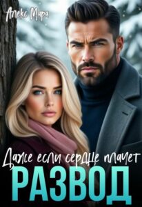 «Развод. Даже если сердце плачет» Алекс Мара